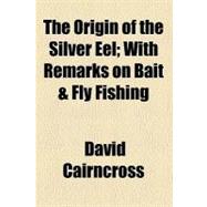 The Origin of the Silver Eel: With Remarks on Bait & Fly Fishing
