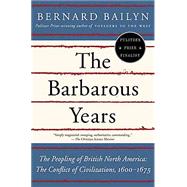 The Barbarous Years The Peopling of British North America--The Conflict of Civilizations, 1600-1675