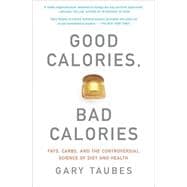 Good Calories, Bad Calories Fats, Carbs, and the Controversial Science of Diet and Health