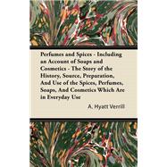 Perfumes and Spices - Including an Account of Soaps and Cosmetics - The Story of the History, Source, Preparation, And Use of the Spices, Perfumes, Soaps, And Cosmetics Which Are in Everyday Use