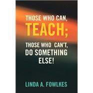 Those Who Can, Teach; Those Who Can’t, Do Something Else!