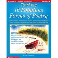 Teaching 10 Fabulous Forms Of Poetry Great Lessons, Brainstorming Sheets, and Organizers for Writing Haiku, Limericks, Cinquains, and Other Kinds of Poetry Kids Love
