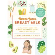 Boost Your Breast Milk An All-in-One Guide for Nursing Mothers to Build a Healthy Milk Supply