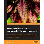 Data Visualization: A Successful Design Process: A Structured Design Approach to Equip You with the Knowledge of How to Successfully Accomplish Any Data Visualization Cha
