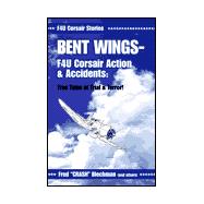 Bent Wings - F4U Corsair Action and Accidents: True Tales of Trial and Terror