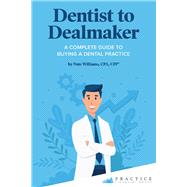 Dentist to Dealmaker A Complete Guide to Buying a Dental Practice