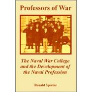 Professors of War : The Naval War College and the Development of the Naval Profession