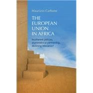 The European Union in Africa Incoherent Policies, Asymmetrical Partnership, Declining Relevance?