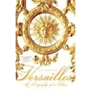 Versailles A Biography of a Palace