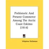 Prehistoric And Present Commerce Among The Arctic Coast Eskimo