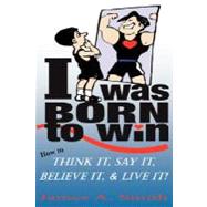 I Was Born to Win : How to Think It, Say It, Believe It, and Live It!