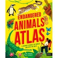 Endangered Animals Atlas A Journey Across the World and into the Wild