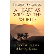 A Heart as Wide as the World Stories on the Path of Lovingkindness