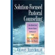 Solution Focused Pastor Counseling : An Effective short-term Approach for Getting People Back on Track