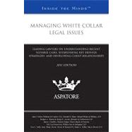 Managing White Collar Legal Issues, 2011 Ed : Leading Lawyers on Understanding Recent Notable Cases, Establishing Key Defense Strategies, and Developing Client Relationships (Inside the Minds)