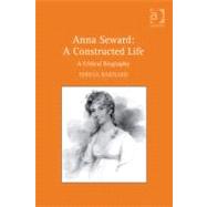 Anna Seward: A Constructed Life: a Critical Biography