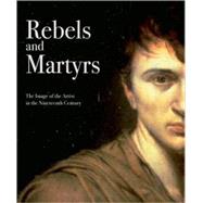 Rebels and Martyrs : The Image of the Artist in the Nineteenth Century
