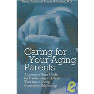 Caring for Your Aging Parents : A Common-Sense Guide for Transforming a Difficult Time into a Loving, Cooperative Relationship