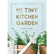 My Tiny Kitchen Garden Simple Tips to Help You Grow Your Own Herbs, Fruits and Vegetables,9781800073470