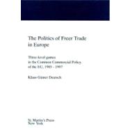 The Politics of Freer Trade in Europe : Three-Level Games in the Common Commercial Policy of the Eu, 1985-1997