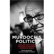 Murdoch's Politics How One Man's Thirst For Wealth and Power Shapes our World