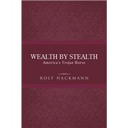 Wealth by Stealth: America's Trojan Horse