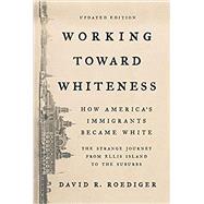 Working Toward Whiteness How America's Immigrants Became White: The Strange Journey from Ellis Island to the Suburbs