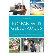 Korean Wild Geese Families Gender, Family, Social, and Legal Dynamics of Middle-Class Asian Transnational Families in North America