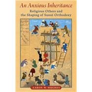 An Anxious Inheritance Religious Others and the Shaping of Sunni Orthodoxy