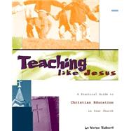 Teaching Like Jesus : A Practical Guide to Christian Education in Your Church