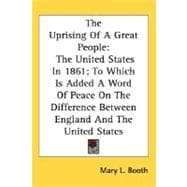 The Uprising Of A Great People: The United States in 1861, to Which Is Added a Word of Peace on the Difference Between England and the United States