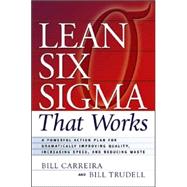 Lean Six Sigma That Works : A Powerful Action Plan for Dramatically Improving Quality, Increasing Speed, and Reducing Waste