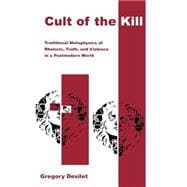 Cult of the Kill : Traditional Metaphysics of Rhetoric, Truth, and Violence in a Postmodern World