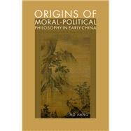 Origins of Moral-Political Philosophy in Early China Contestation of Humaneness, Justice, and Personal Freedom