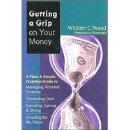 Getting a Grip on Your Money: A Plain & Simple Christian Guide to Managing Personal Finances, Eliminating Debt, Spending, Saving & Giving, Investing for the Future