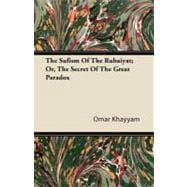 The Sufism of the Rubaiyat; Or, the Secret of the Great Paradox