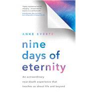 Nine Days of Eternity An Extraordinary Near-Death Experience That Teaches Us about Life and Beyond