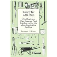 Botany for Gardeners - With Chapters on Plant Structure, Plant Breeding and the Life of the Germinating Seedling