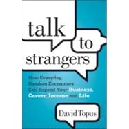 Talk to Strangers How Everyday, Random Encounters Can Expand Your Business, Career, Income, and Life