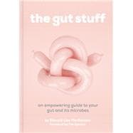 The Gut Stuff An Empowering Guide to Your Gut and Its Microbes