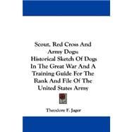 Scout, Red Cross and Army Dogs : Historical Sketch of Dogs in the Great War and A Training Guide for the Rank and File of the United States Army