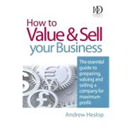 How to Value and Sell Your Business : The Essential Guide to Preparing, Valuing and Selling a Company for Maximum Profit