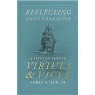 Reflecting God’s Character A Christian Guide to Virtues and Vices