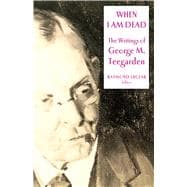 When I Am Dead : The Writings of George M. Teegarden