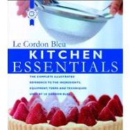 Kitchen Essentials The Complete Illustrated Reference to the Ingredients, Equipment, Terms, and Techniques used by Le Cordon Bleu