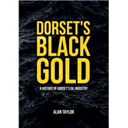 Dorset's Black Gold A History of Dorset's Oil Industry