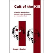Cult of the Kill : Traditional Metaphysics of Rhetoric, Truth, and Violence in a Postmodern World