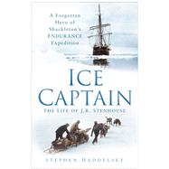 Ice Captain The Life of the Endurance Expedition's Other Hero, Joseph Russell Stenhouse