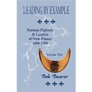 Leading by Example, Partisan Fighters and Leaders of New France, 1660-1760 : Volume Two