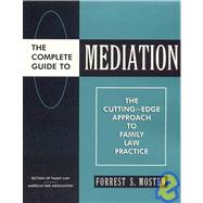 The Complete Guide to Mediation: The Cutting-Edge Approach to Family Law Practice